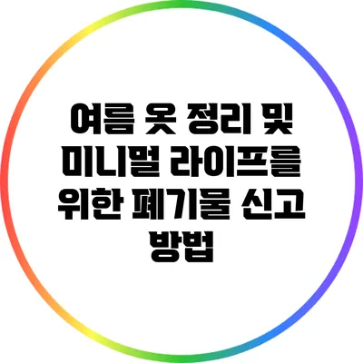 여름 옷 정리 및 미니멀 라이프를 위한 폐기물 신고 방법
