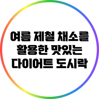 여름 제철 채소를 활용한 맛있는 다이어트 도시락