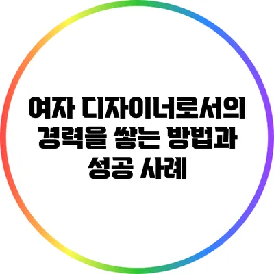 여자 디자이너로서의 경력을 쌓는 방법과 성공 사례