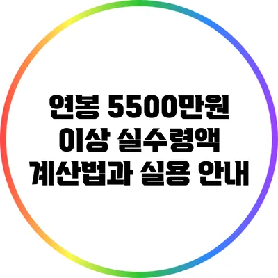 연봉 5500만원 이상 실수령액 계산법과 실용 안내