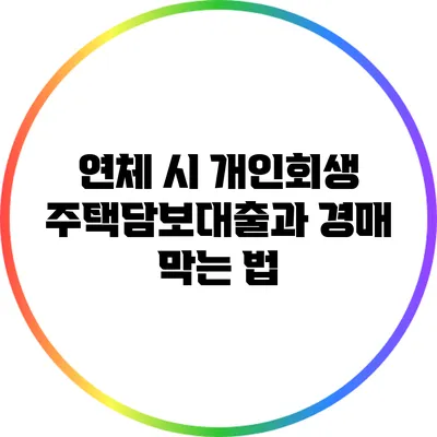 연체 시 개인회생 주택담보대출과 경매 막는 법