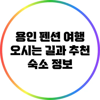 용인 펜션 여행: 오시는 길과 추천 숙소 정보