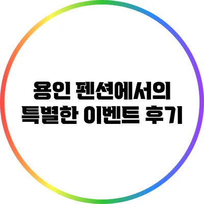 용인 펜션에서의 특별한 이벤트 후기