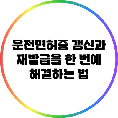 운전면허증 갱신과 재발급을 한 번에 해결하는 법