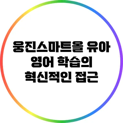 웅진스마트올: 유아 영어 학습의 혁신적인 접근