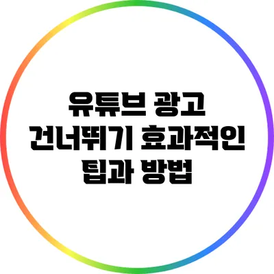 유튜브 광고 건너뛰기: 효과적인 팁과 방법