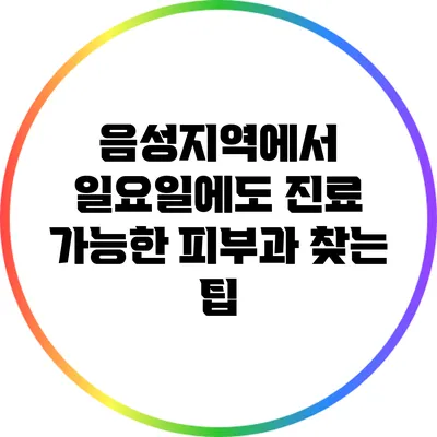 음성지역에서 일요일에도 진료 가능한 피부과 찾는 팁