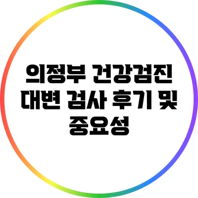 의정부 건강검진: 대변 검사 후기 및 중요성