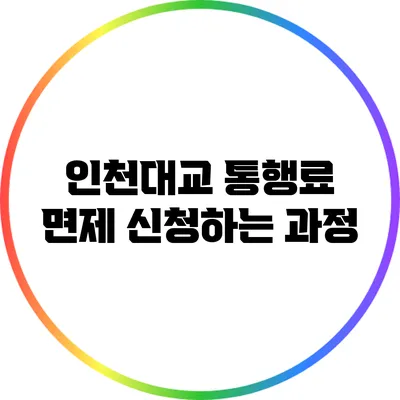 인천대교 통행료 면제 신청하는 과정