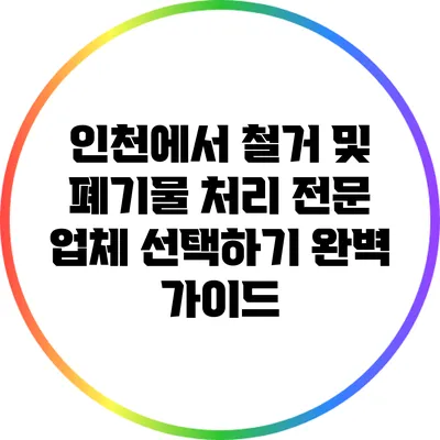 인천에서 철거 및 폐기물 처리 전문 업체 선택하기 완벽 가이드