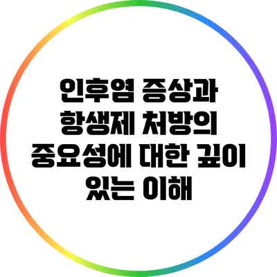 인후염 증상과 항생제 처방의 중요성에 대한 깊이 있는 이해