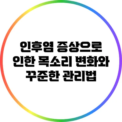 인후염 증상으로 인한 목소리 변화와 꾸준한 관리법
