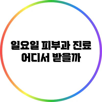 일요일 피부과 진료: 어디서 받을까?