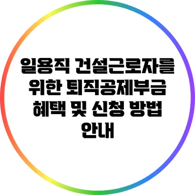 일용직 건설근로자를 위한 퇴직공제부금 혜택 및 신청 방법 안내