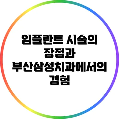 임플란트 시술의 장점과 부산삼성치과에서의 경험
