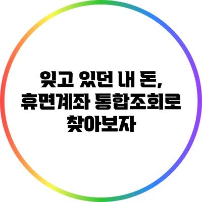잊고 있던 내 돈, 휴면계좌 통합조회로 찾아보자