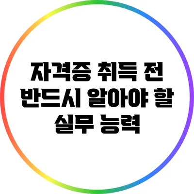 자격증 취득 전 반드시 알아야 할 실무 능력