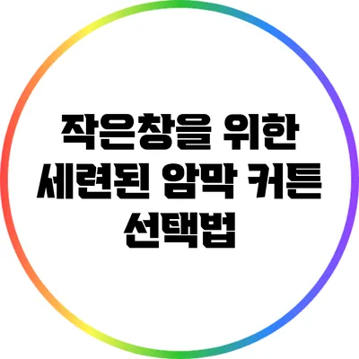 작은창을 위한 세련된 암막 커튼 선택법