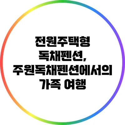 전원주택형 독채펜션, 주원독채펜션에서의 가족 여행