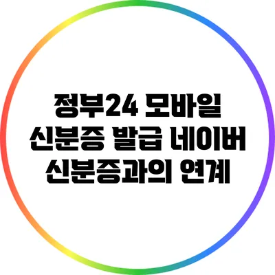 정부24 모바일 신분증 발급: 네이버 신분증과의 연계