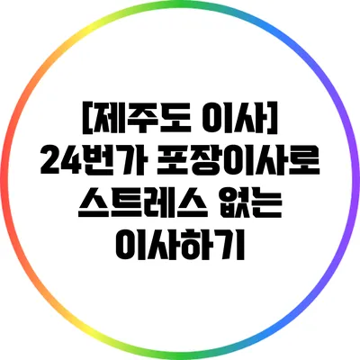 [제주도 이사] 24번가 포장이사로 스트레스 없는 이사하기