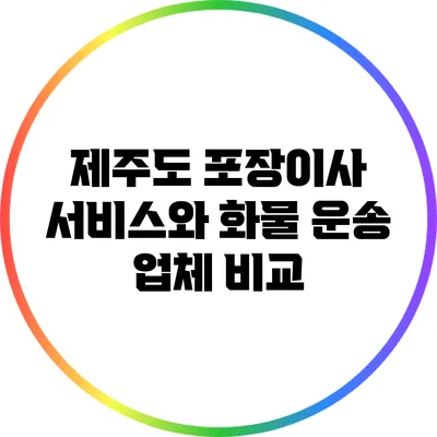 제주도 포장이사 서비스와 화물 운송 업체 비교