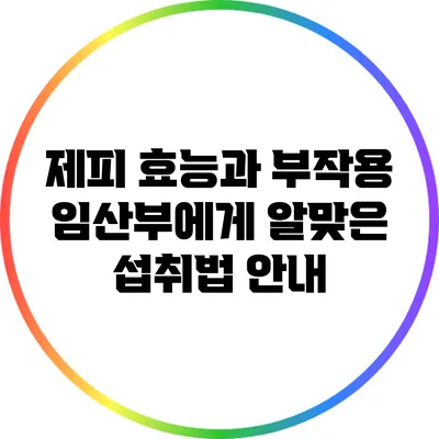 제피 효능과 부작용: 임산부에게 알맞은 섭취법 안내