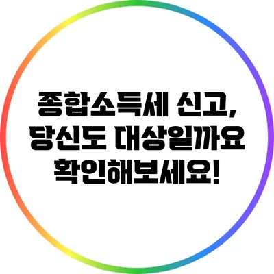 종합소득세 신고, 당신도 대상일까요? 확인해보세요!