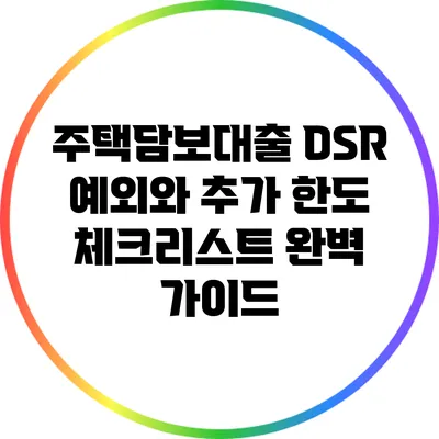 주택담보대출 DSR 예외와 추가 한도 체크리스트 완벽 가이드