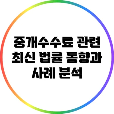 중개수수료 관련 최신 법률 동향과 사례 분석