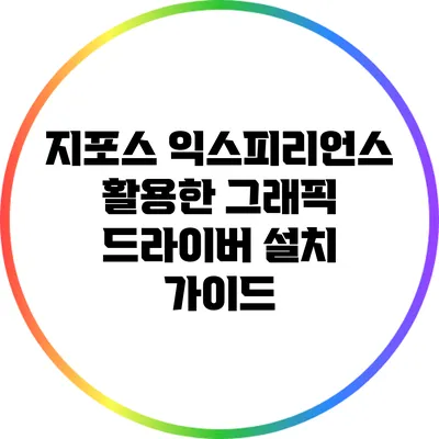 지포스 익스피리언스 활용한 그래픽 드라이버 설치 가이드