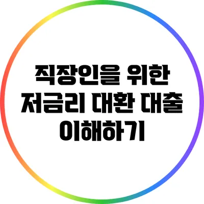 직장인을 위한 저금리 대환 대출 이해하기