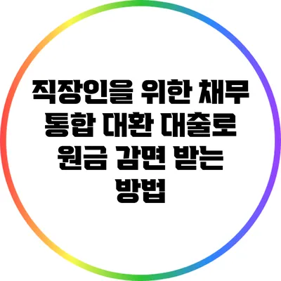 직장인을 위한 채무 통합 대환 대출로 원금 감면 받는 방법