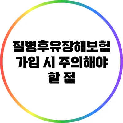 질병후유장해보험 가입 시 주의해야 할 점