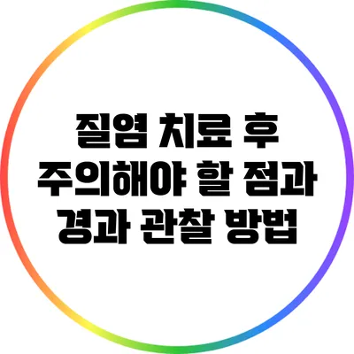 질염 치료 후 주의해야 할 점과 경과 관찰 방법