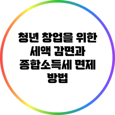청년 창업을 위한 세액 감면과 종합소득세 면제 방법