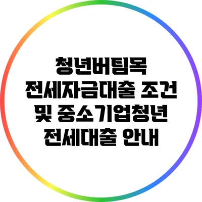 청년버팀목 전세자금대출: 조건 및 중소기업청년 전세대출 안내