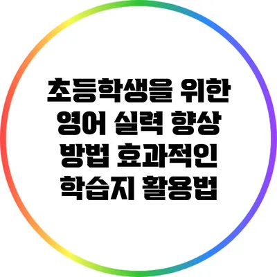 초등학생을 위한 영어 실력 향상 방법: 효과적인 학습지 활용법