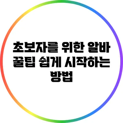 초보자를 위한 알바 꿀팁: 쉽게 시작하는 방법