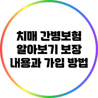 치매 간병보험 알아보기: 보장 내용과 가입 방법