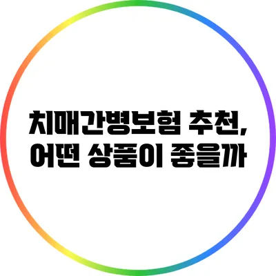 치매간병보험 추천, 어떤 상품이 좋을까?