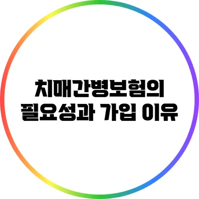 치매간병보험의 필요성과 가입 이유