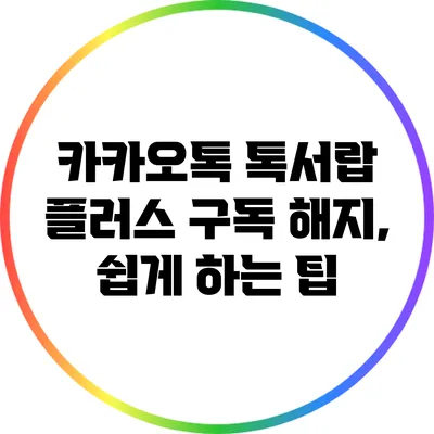 카카오톡 톡서랍 플러스 구독 해지, 쉽게 하는 팁