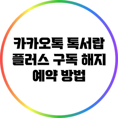 카카오톡 톡서랍 플러스 구독 해지 예약 방법