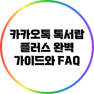 카카오톡 톡서랍 플러스: 완벽 가이드와 FAQ