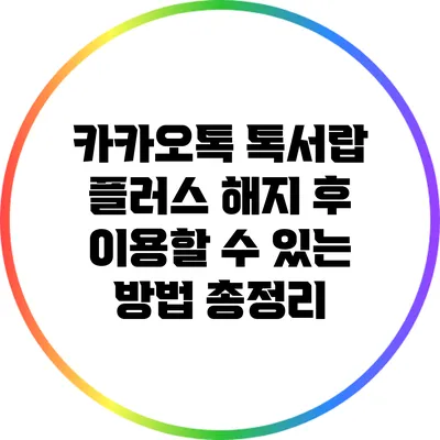 카카오톡 톡서랍 플러스 해지 후 이용할 수 있는 방법 총정리