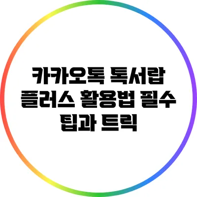 카카오톡 톡서랍 플러스 활용법: 필수 팁과 트릭