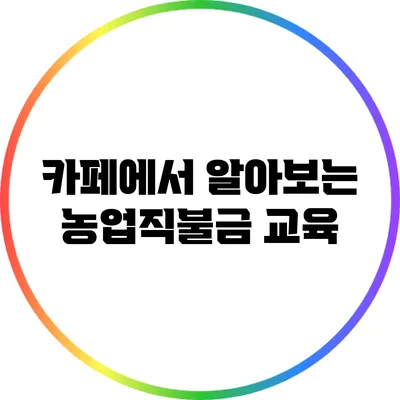 카페에서 알아보는 농업직불금 교육