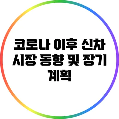 코로나 이후 신차 시장 동향 및 장기 계획