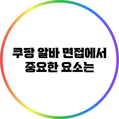 쿠팡 알바 면접에서 중요한 요소는?